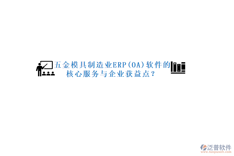 五金模具制造業(yè)ERP(OA)軟件的核心服務(wù)與企業(yè)獲益點(diǎn)？