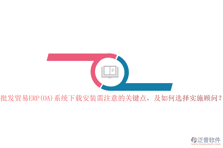 批發(fā)貿(mào)易ERP(OA)系統(tǒng)下載安裝需注意的關(guān)鍵點，及如何選擇實施顧問？