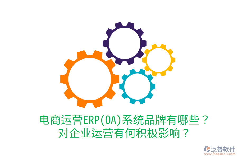  電商運(yùn)營(yíng)ERP(OA)系統(tǒng)品牌有哪些？對(duì)企業(yè)運(yùn)營(yíng)有何積極影響？