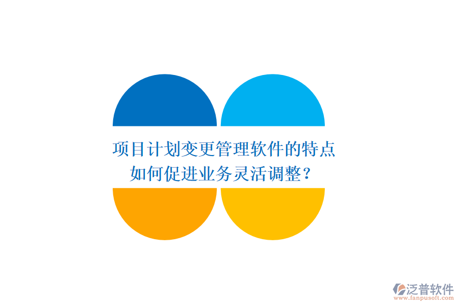 項目計劃變更管理軟件的特點如何促進業(yè)務靈活調(diào)整？