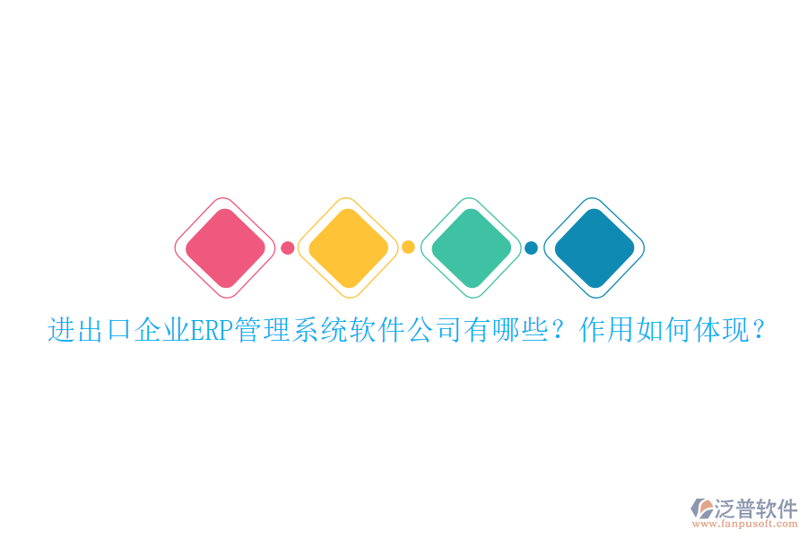 進出口企業(yè)ERP管理系統(tǒng)軟件公司有哪些？作用如何體現(xiàn)？