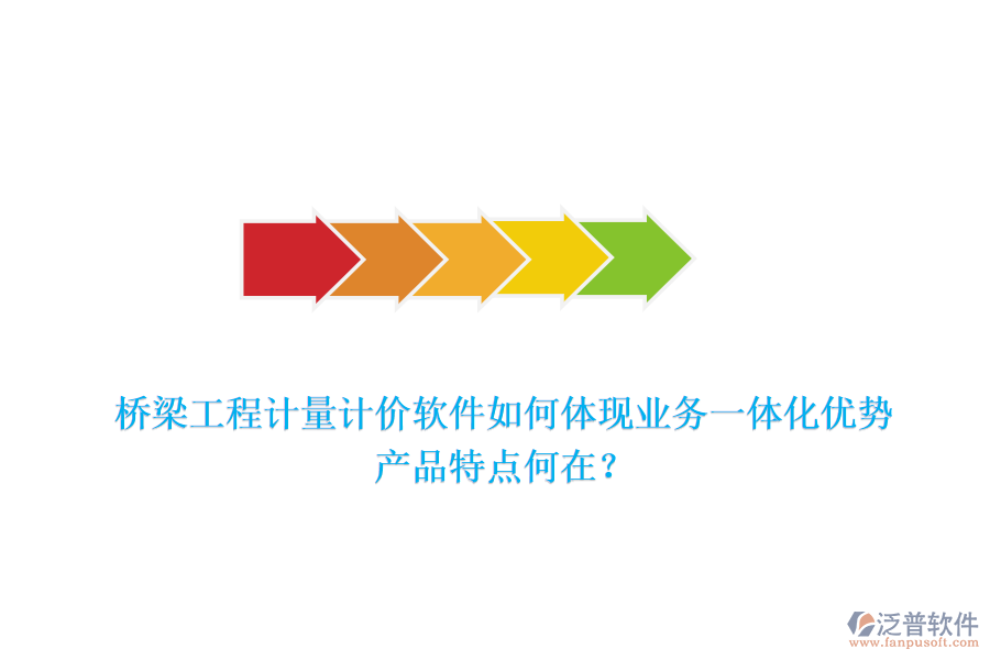 橋梁工程計量計價軟件如何體現(xiàn)業(yè)務(wù)一體化優(yōu)勢，產(chǎn)品特點何在？