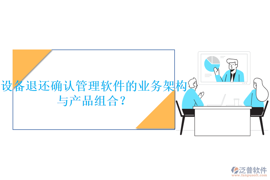 設(shè)備退還確認管理軟件的業(yè)務(wù)架構(gòu)與產(chǎn)品組合？