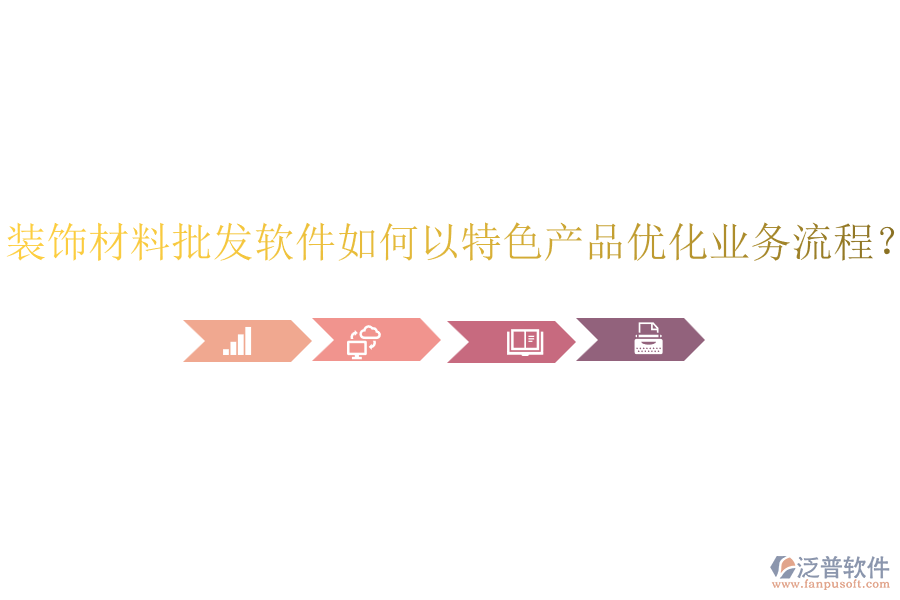 裝飾材料批發(fā)軟件如何以特色產(chǎn)品優(yōu)化業(yè)務(wù)流程？