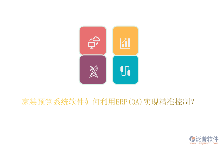 家裝預(yù)算系統(tǒng)軟件如何利用ERP(OA)實(shí)現(xiàn)精準(zhǔn)控制？