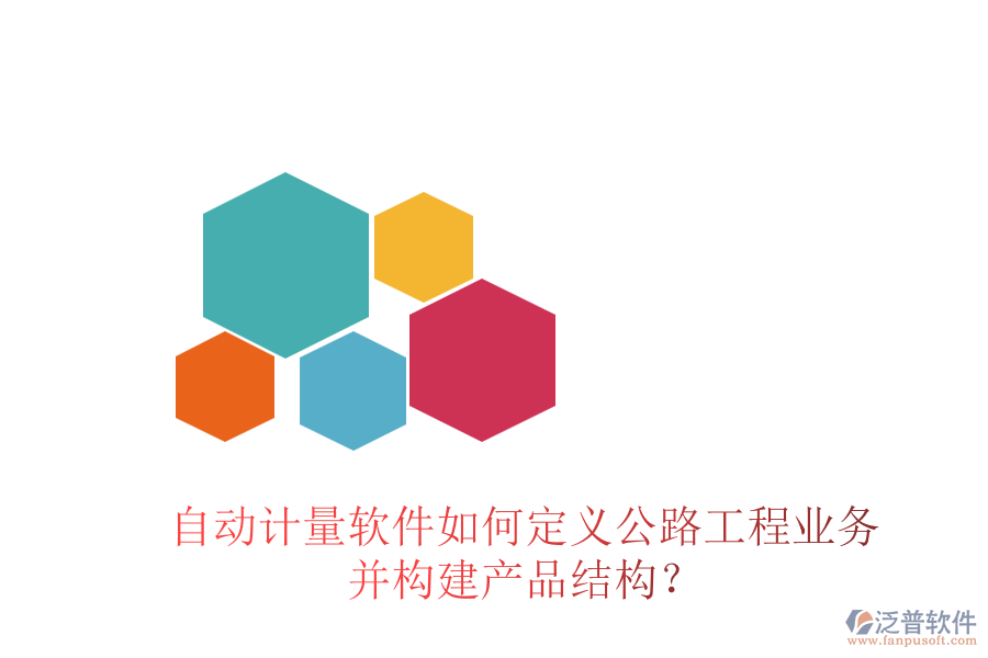 自動(dòng)計(jì)量軟件如何定義公路工程業(yè)務(wù)并構(gòu)建產(chǎn)品結(jié)構(gòu)？