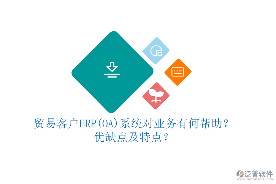 貿(mào)易客戶ERP(OA)系統(tǒng)對業(yè)務(wù)有何幫助？優(yōu)缺點及特點？