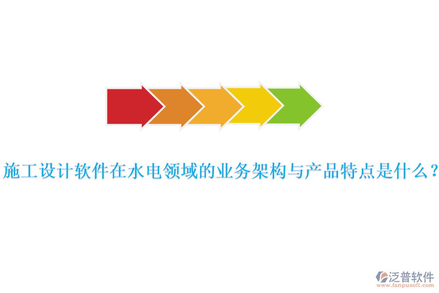 施工設(shè)計軟件在水電領(lǐng)域的業(yè)務(wù)架構(gòu)與產(chǎn)品特點是什么？