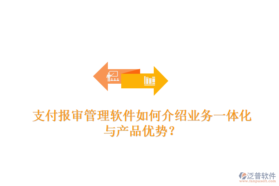 支付報(bào)審管理軟件如何介紹業(yè)務(wù)一體化與產(chǎn)品優(yōu)勢(shì)？