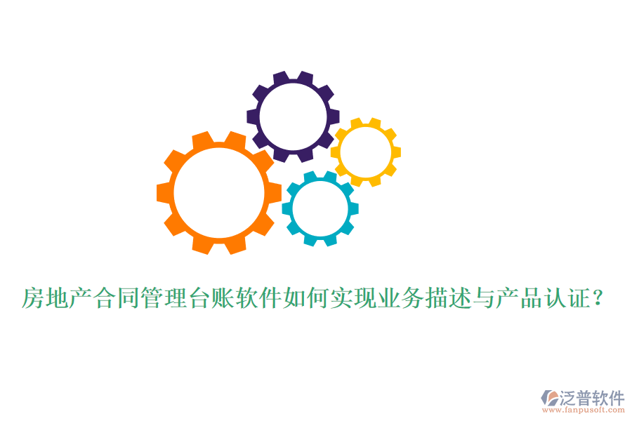 房地產合同管理臺賬軟件如何實現業(yè)務描述與產品認證？