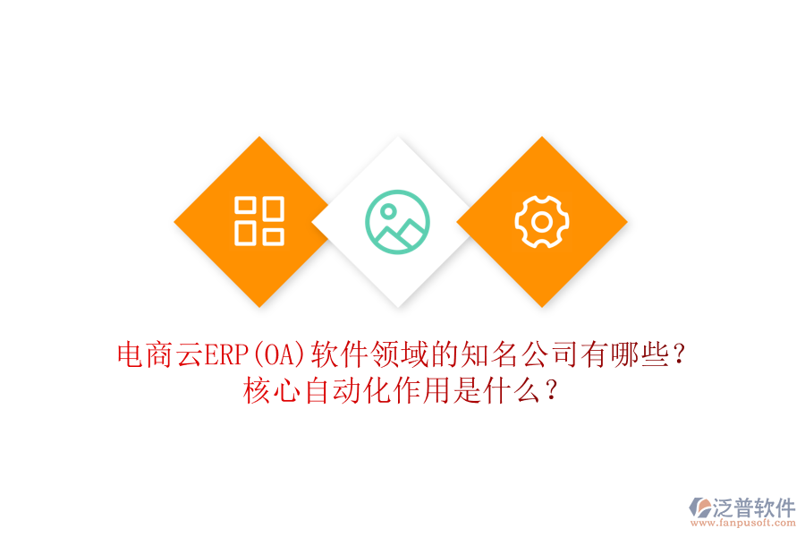 電商云ERP(OA)軟件領(lǐng)域的知名公司有哪些？核心自動化作用是什么？