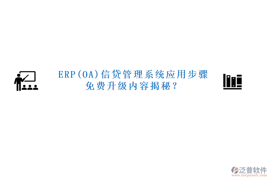 ERP(OA)信貸管理系統(tǒng)應用步驟免費升級內(nèi)容揭秘？