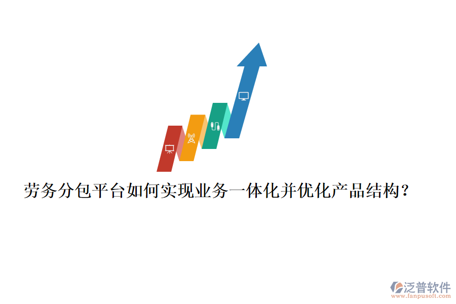 勞務(wù)分包平臺如何實現(xiàn)業(yè)務(wù)一體化并優(yōu)化產(chǎn)品結(jié)構(gòu)？