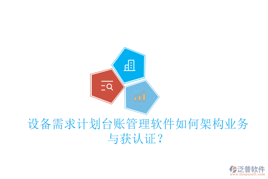 設(shè)備需求計劃臺賬管理軟件如何架構(gòu)業(yè)務(wù)與獲認證？