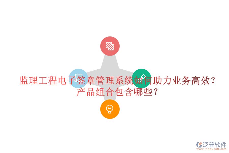 監(jiān)理工程電子簽章管理系統(tǒng)如何助力業(yè)務(wù)高效？產(chǎn)品組合包含哪些？