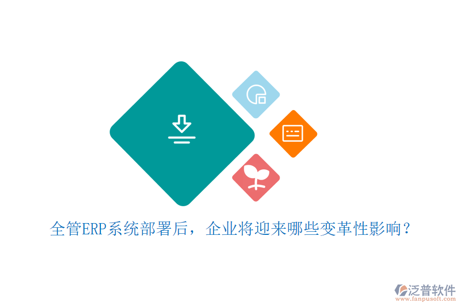 全管ERP系統(tǒng)部署后，企業(yè)將迎來哪些變革性影響？