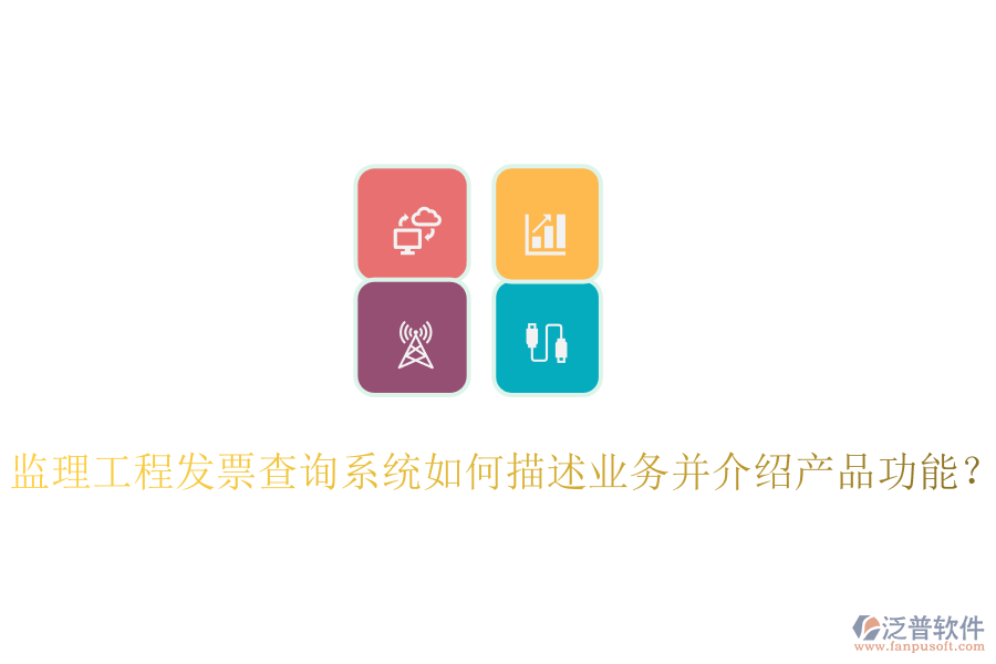 監(jiān)理工程發(fā)票查詢系統(tǒng)如何描述業(yè)務(wù)并介紹產(chǎn)品功能？