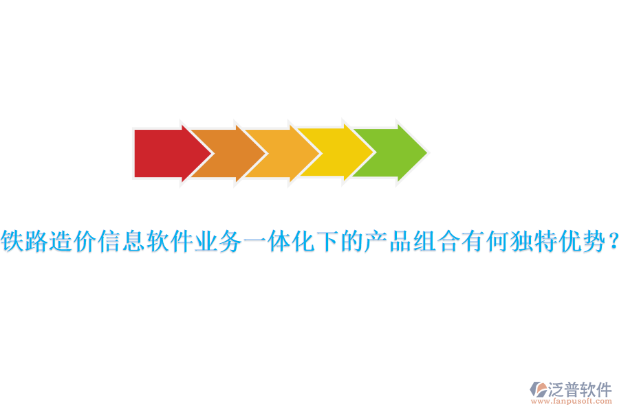 鐵路造價信息軟件業(yè)務(wù)一體化下的產(chǎn)品組合有何獨(dú)特優(yōu)勢？