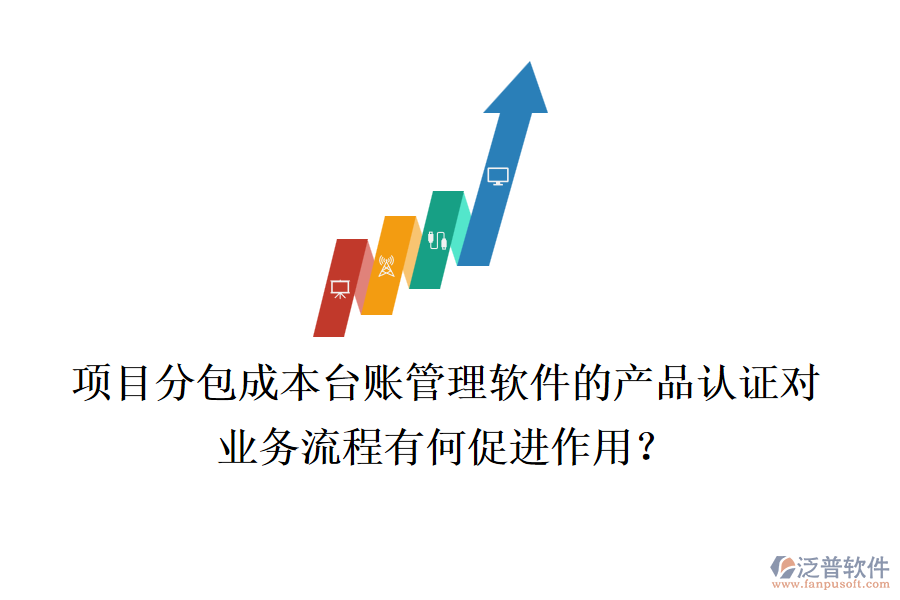 項目分包成本臺賬管理軟件的產品認證對業(yè)務流程有何促進作用？