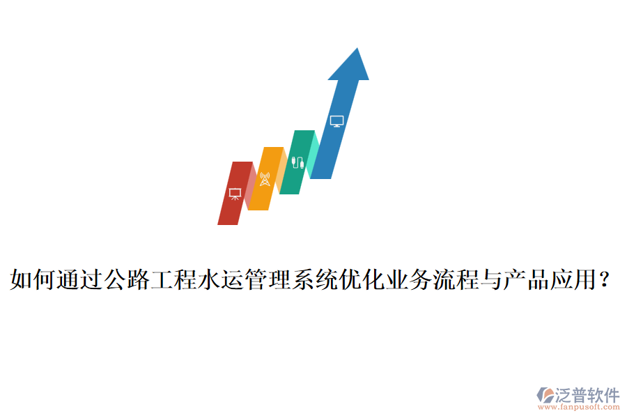 如何通過公路工程水運管理系統(tǒng)優(yōu)化業(yè)務(wù)流程與產(chǎn)品應用？