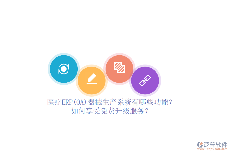 醫(yī)療ERP(OA)器械生產(chǎn)系統(tǒng)有哪些功能？如何享受免費(fèi)升級(jí)服務(wù)？