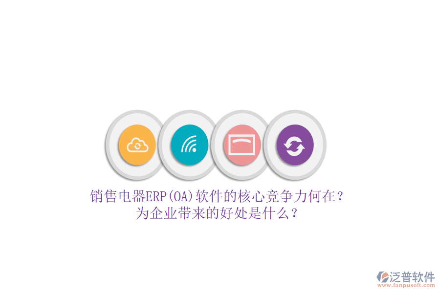 銷售電器ERP(OA)軟件的核心競(jìng)爭(zhēng)力何在？為企業(yè)帶來(lái)的好處是什么？