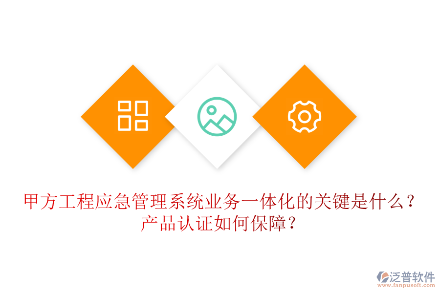甲方工程應(yīng)急管理系統(tǒng)業(yè)務(wù)一體化的關(guān)鍵是什么？產(chǎn)品認(rèn)證如何保障？