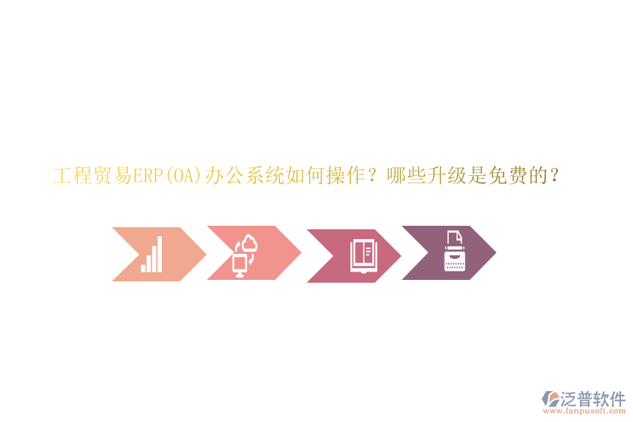 工程貿(mào)易ERP(OA)辦公系統(tǒng)如何操作？哪些升級是免費的？