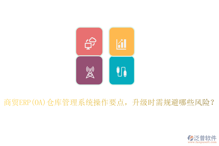 商貿(mào)ERP(OA)倉庫管理系統(tǒng)操作要點，升級時需規(guī)避哪些風(fēng)險？