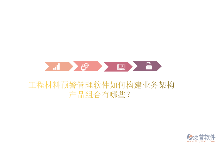 工程材料預(yù)警管理軟件如何構(gòu)建業(yè)務(wù)架構(gòu)？產(chǎn)品組合有哪些？