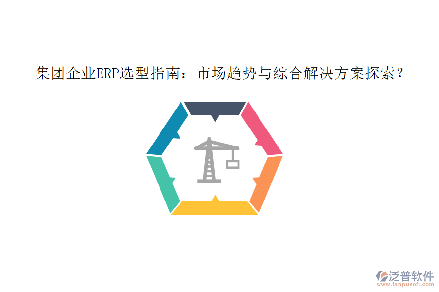 集團(tuán)企業(yè)ERP選型指南：市場趨勢與綜合解決方案探索？