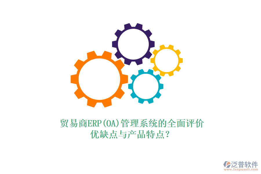 貿(mào)易商ERP(OA)管理系統(tǒng)的全面評價(jià)：優(yōu)缺點(diǎn)與產(chǎn)品特點(diǎn)？