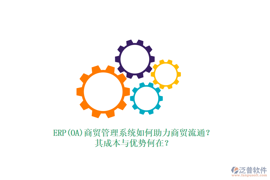 ERP(OA)商貿(mào)管理系統(tǒng)如何助力商貿(mào)流通？其成本與優(yōu)勢何在？