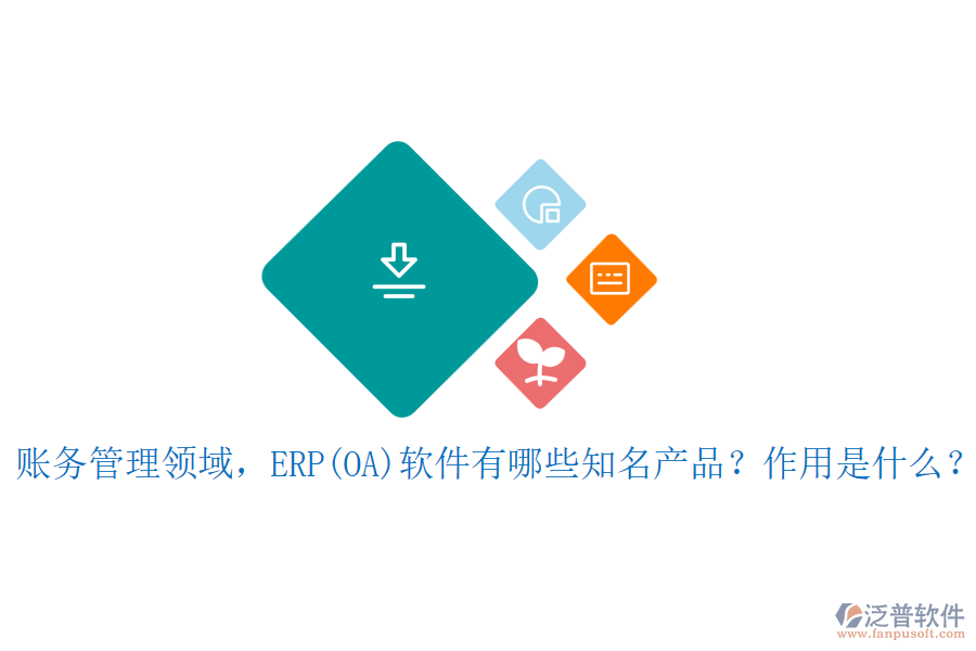 賬務(wù)管理領(lǐng)域，ERP(OA)軟件有哪些知名產(chǎn)品？作用是什么？