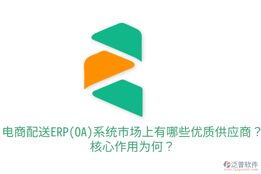  電商配送ERP(OA)系統(tǒng)市場上有哪些優(yōu)質(zhì)供應(yīng)商？核心作用為何？