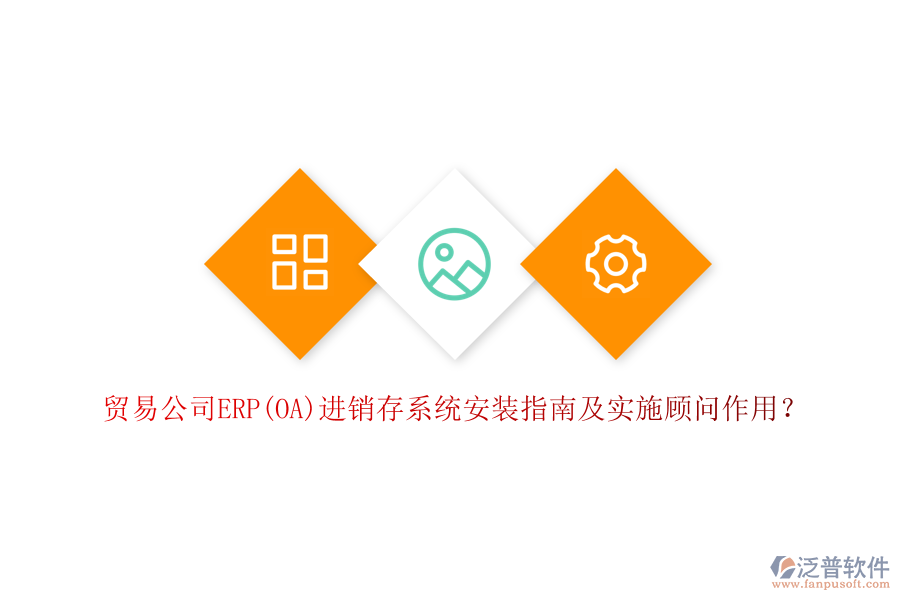 貿(mào)易公司ERP(OA)進銷存系統(tǒng)安裝指南及實施顧問作用？
