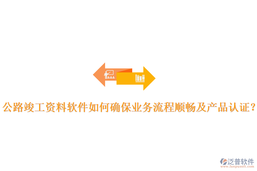 公路竣工資料軟件如何確保業(yè)務(wù)流程順暢及產(chǎn)品認(rèn)證？