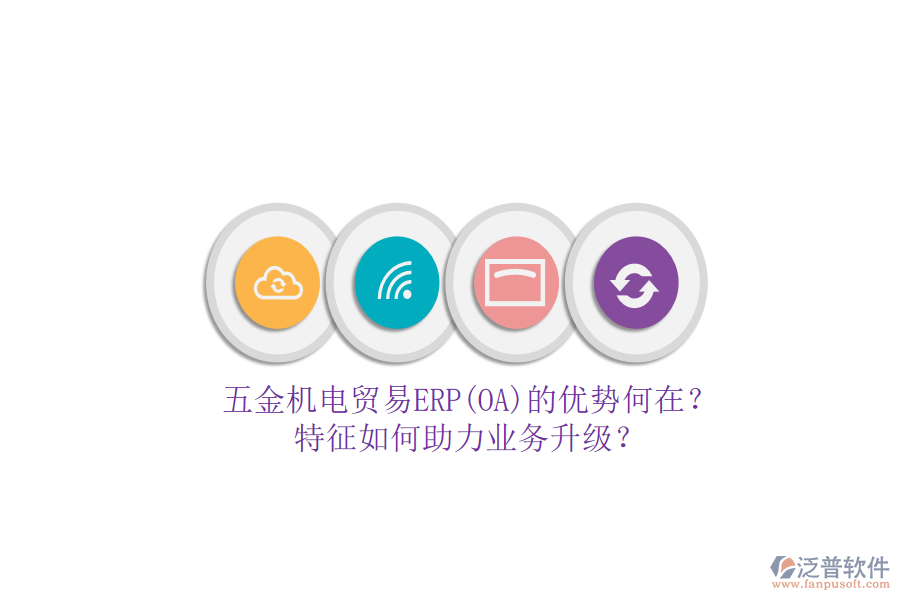 五金機(jī)電貿(mào)易ERP(OA)的優(yōu)勢(shì)何在？特征如何助力業(yè)務(wù)升級(jí)？