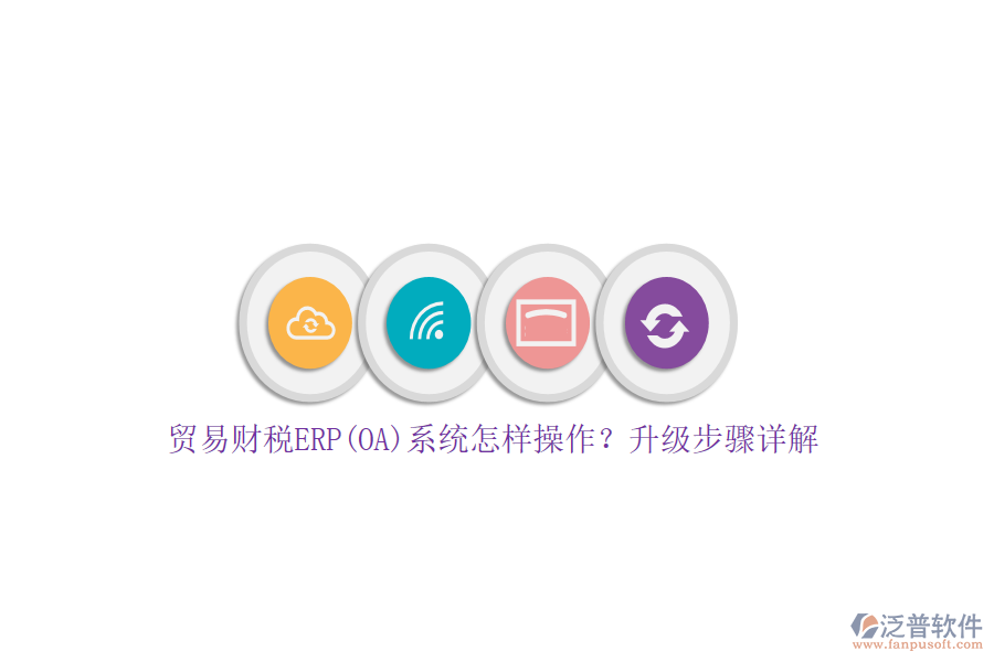 貿(mào)易財(cái)稅ERP(OA)系統(tǒng)怎樣操作？升級(jí)步驟詳解