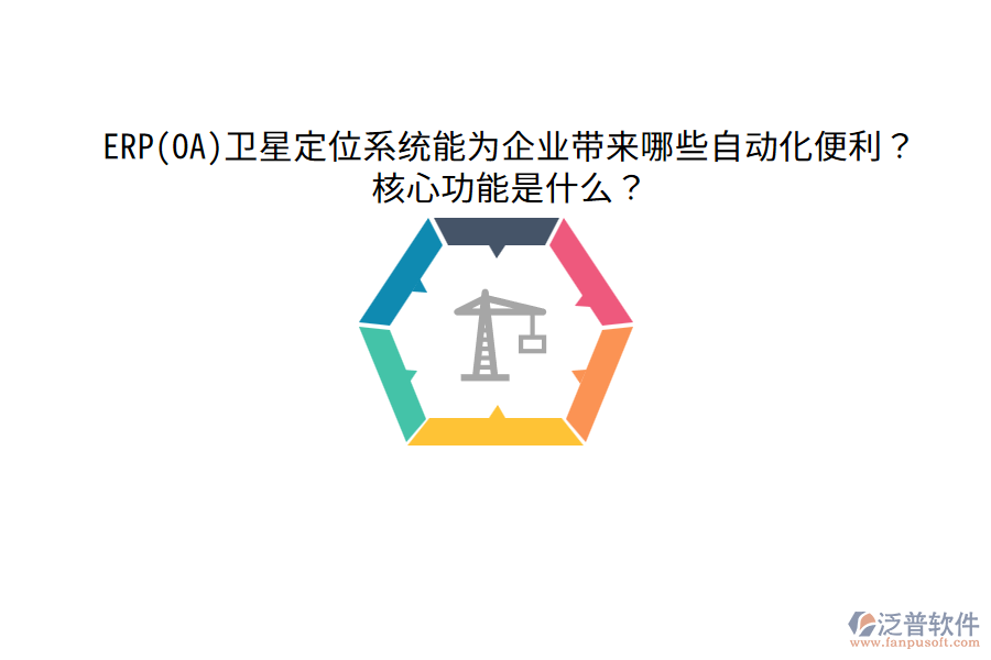 ERP(OA)衛(wèi)星定位系統(tǒng)能為企業(yè)帶來哪些自動化便利？核心功能是什么？