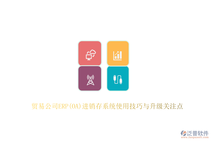貿易公司ERP(OA)進銷存系統(tǒng)使用技巧與升級關注點
