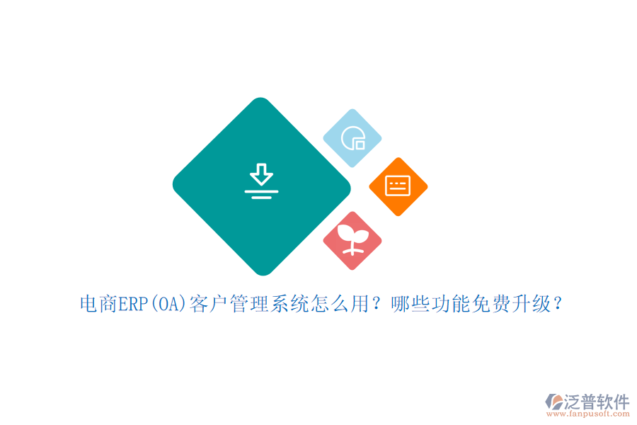 電商ERP(OA)客戶管理系統(tǒng)怎么用？哪些功能免費(fèi)升級(jí)？