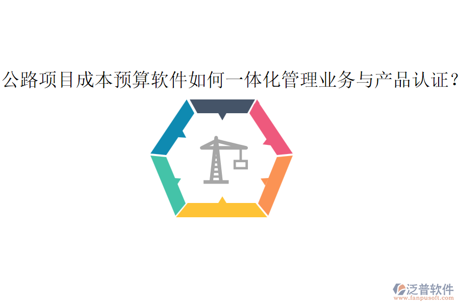 公路項目成本預算軟件如何一體化管理業(yè)務與產品認證？