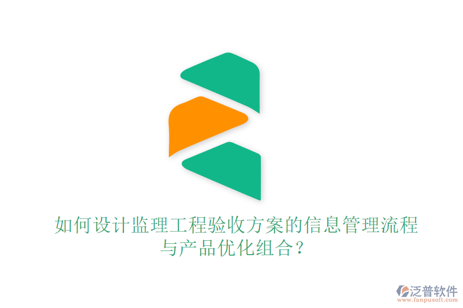 如何設(shè)計(jì)監(jiān)理工程驗(yàn)收方案的信息管理流程與產(chǎn)品優(yōu)化組合？