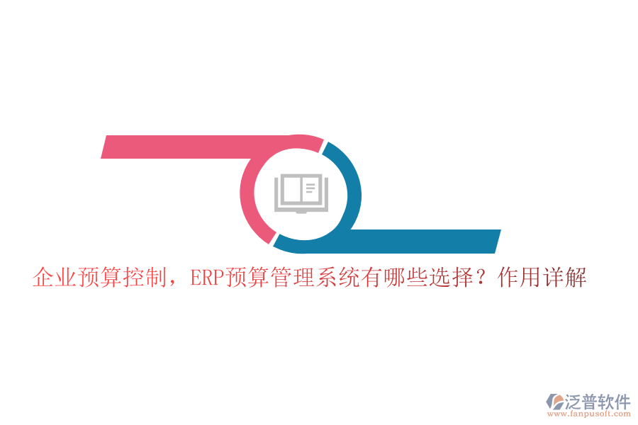 企業(yè)預(yù)算控制，ERP預(yù)算管理系統(tǒng)有哪些選擇？作用詳解