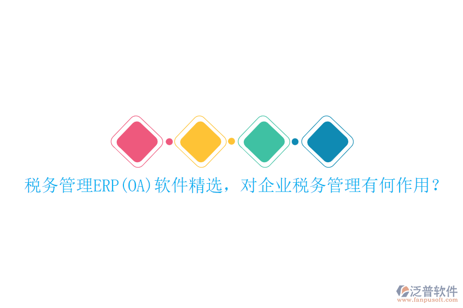 稅務(wù)管理ERP(OA)軟件精選，對企業(yè)稅務(wù)管理有何作用？