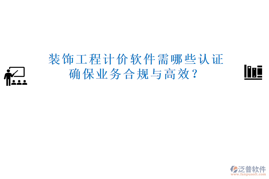 裝飾工程計價軟件需哪些認證，確保業(yè)務合規(guī)與高效？