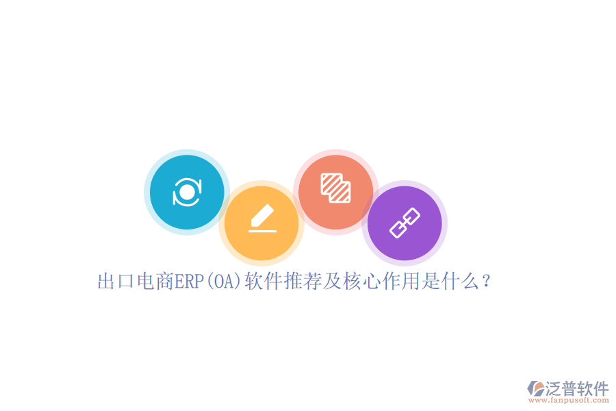 出口電商ERP(OA)軟件推薦及核心作用是什么？