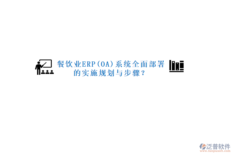 餐飲業(yè)ERP(OA)系統(tǒng)全面部署的實(shí)施規(guī)劃與步驟？