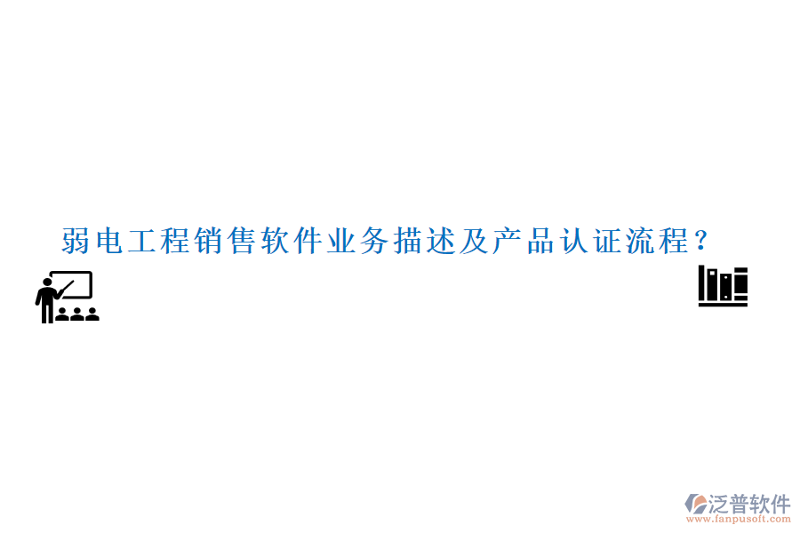 弱電工程銷售軟件業(yè)務(wù)描述及產(chǎn)品認證流程？